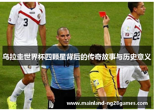 乌拉圭世界杯四颗星背后的传奇故事与历史意义