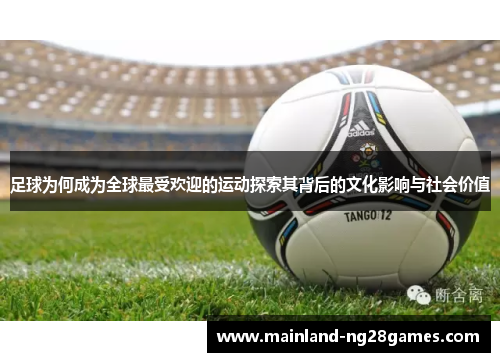 足球为何成为全球最受欢迎的运动探索其背后的文化影响与社会价值