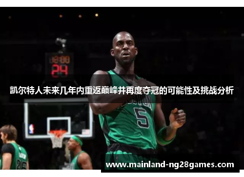 凯尔特人未来几年内重返巅峰并再度夺冠的可能性及挑战分析