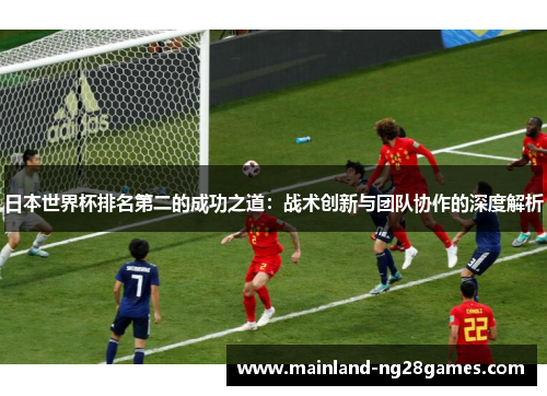 日本世界杯排名第二的成功之道：战术创新与团队协作的深度解析