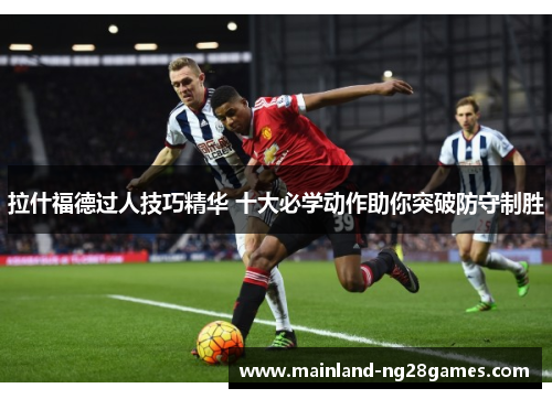 拉什福德过人技巧精华 十大必学动作助你突破防守制胜