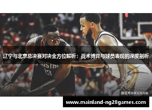辽宁与北京总决赛对决全方位解析：战术博弈与球员表现的深度剖析