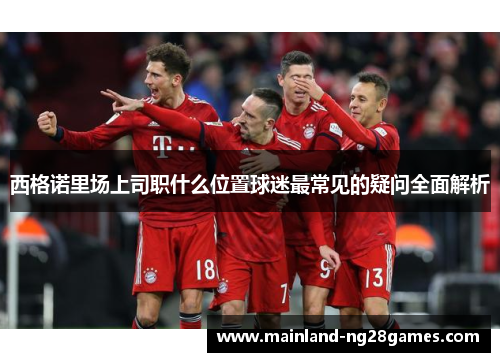 西格诺里场上司职什么位置球迷最常见的疑问全面解析