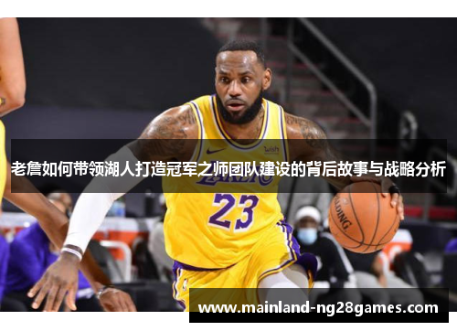老詹如何带领湖人打造冠军之师团队建设的背后故事与战略分析