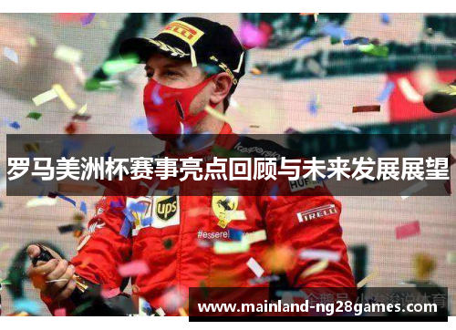 罗马美洲杯赛事亮点回顾与未来发展展望