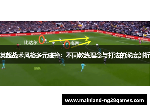 英超战术风格多元碰撞：不同教练理念与打法的深度剖析