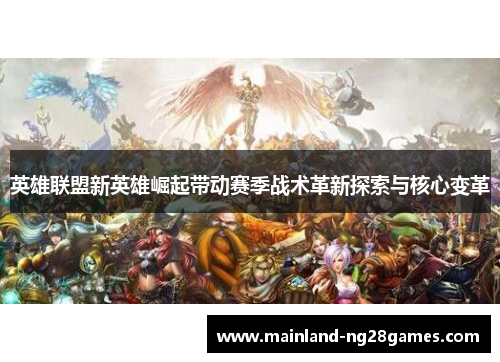 英雄联盟新英雄崛起带动赛季战术革新探索与核心变革