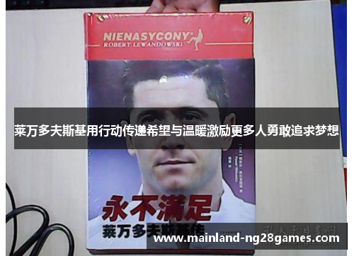 莱万多夫斯基用行动传递希望与温暖激励更多人勇敢追求梦想