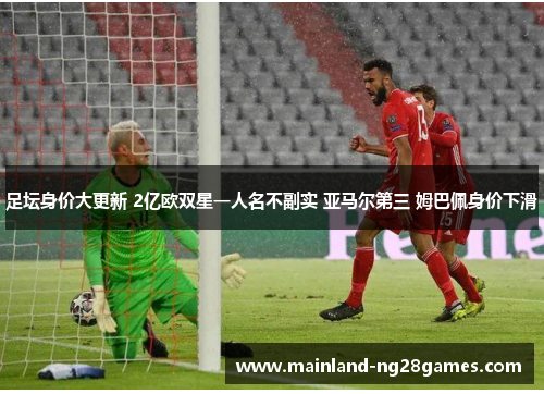 足坛身价大更新 2亿欧双星一人名不副实 亚马尔第三 姆巴佩身价下滑