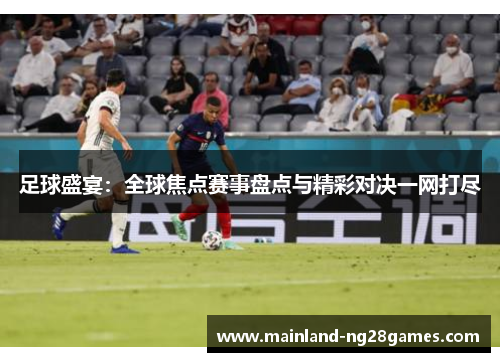 足球盛宴:全球焦点赛事盘点与精彩对决一网打尽 足球盛宴:全球焦点赛事盘点与精彩对决一网打尽