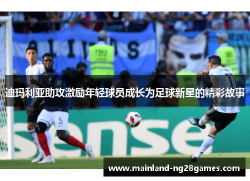 迪玛利亚助攻激励年轻球员成长为足球新星的精彩故事