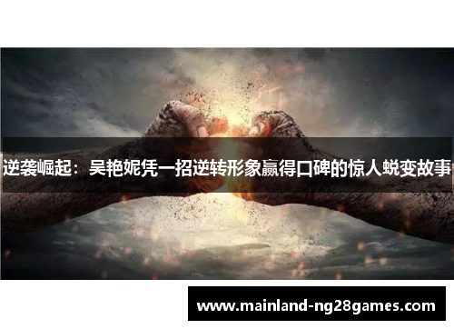 逆袭崛起：吴艳妮凭一招逆转形象赢得口碑的惊人蜕变故事