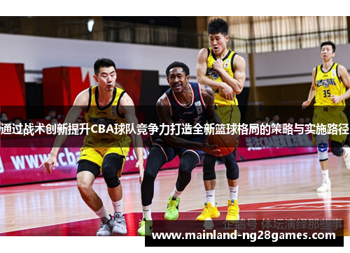 通过战术创新提升CBA球队竞争力打造全新篮球格局的策略与实施路径
