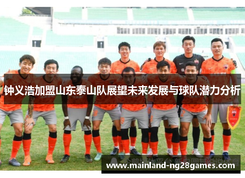 钟义浩加盟山东泰山队展望未来发展与球队潜力分析 钟义浩加盟山东泰山队展望未来发展与球队潜力分析