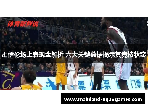 霍伊伦场上表现全解析 六大关键数据揭示其竞技状态