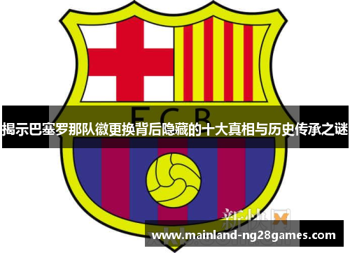 揭示巴塞罗那队徽更换背后隐藏的十大真相与历史传承之谜