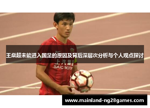 王燊超未能进入国足的原因及背后深层次分析与个人观点探讨