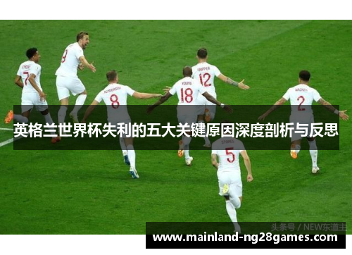 英格兰世界杯失利的五大关键原因深度剖析与反思