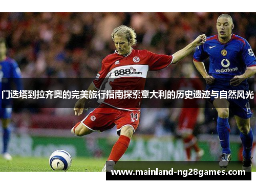门迭塔到拉齐奥的完美旅行指南探索意大利的历史遗迹与自然风光