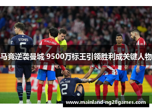 马竞逆袭曼城 9500万标王引领胜利成关键人物