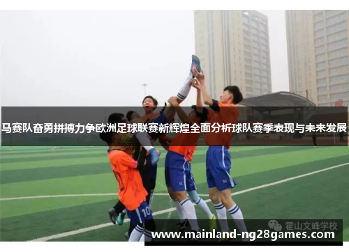 马赛队奋勇拼搏力争欧洲足球联赛新辉煌全面分析球队赛季表现与未来发展