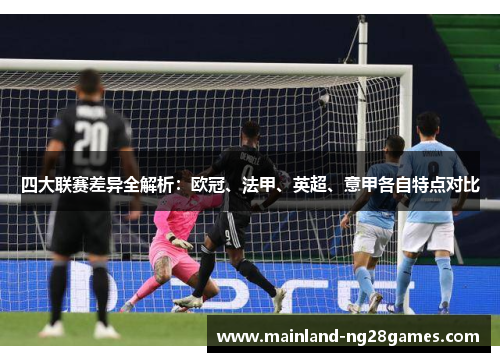 四大联赛差异全解析：欧冠、法甲、英超、意甲各自特点对比