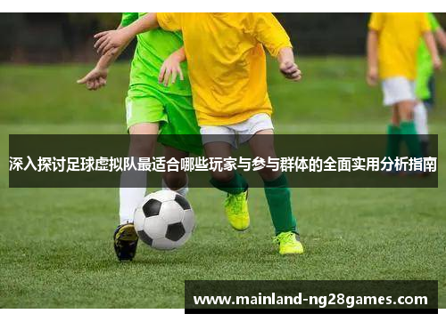 深入探讨足球虚拟队最适合哪些玩家与参与群体的全面实用分析指南