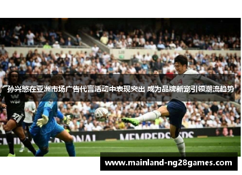 孙兴慜在亚洲市场广告代言活动中表现突出 成为品牌新宠引领潮流趋势