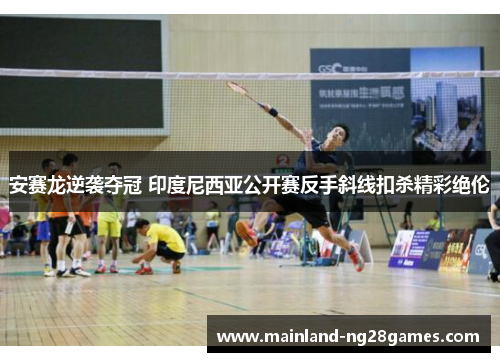 安赛龙逆袭夺冠 印度尼西亚公开赛反手斜线扣杀精彩绝伦