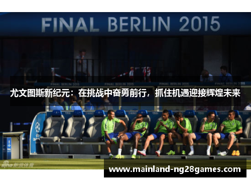 尤文图斯新纪元：在挑战中奋勇前行，抓住机遇迎接辉煌未来