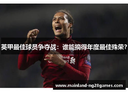 英甲最佳球员争夺战:谁能摘得年度最佳殊荣? 英甲最佳球员争夺战:谁能摘得年度最佳殊荣?
