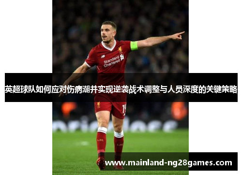 英超球队如何应对伤病潮并实现逆袭战术调整与人员深度的关键策略 英超球队如何应对伤病潮并实现逆袭战术调整与人员深度的关键策略