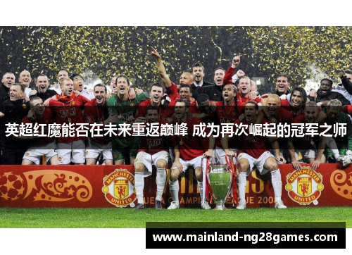 英超红魔能否在未来重返巅峰 成为再次崛起的冠军之师 英超红魔能否在未来重返巅峰 成为再次崛起的冠军之师