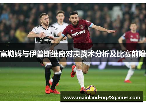 富勒姆与伊普斯维奇对决战术分析及比赛前瞻 富勒姆与伊普斯维奇对决战术分析及比赛前瞻