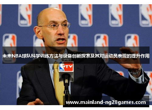 未来NBA球队科学训练方法与设备创新探索及其对运动员表现的提升作用