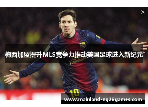 梅西加盟提升MLS竞争力推动美国足球进入新纪元