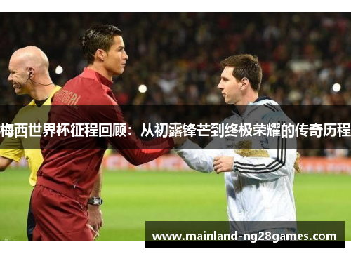 梅西世界杯征程回顾：从初露锋芒到终极荣耀的传奇历程