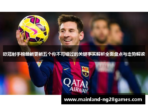 欧冠射手榜最新更新五个你不可错过的关键事实解析全面盘点与走势解读