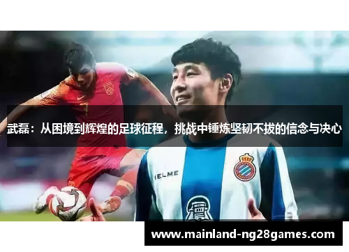 武磊：从困境到辉煌的足球征程，挑战中锤炼坚韧不拔的信念与决心