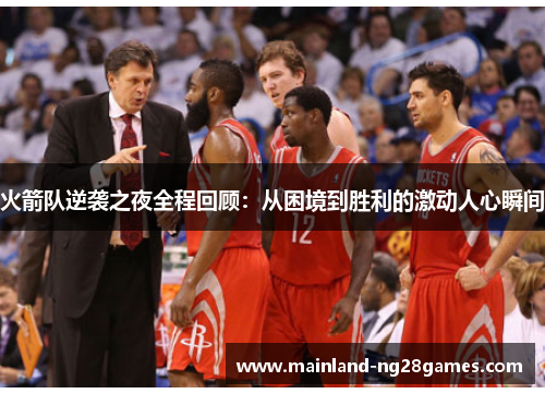 火箭队逆袭之夜全程回顾：从困境到胜利的激动人心瞬间