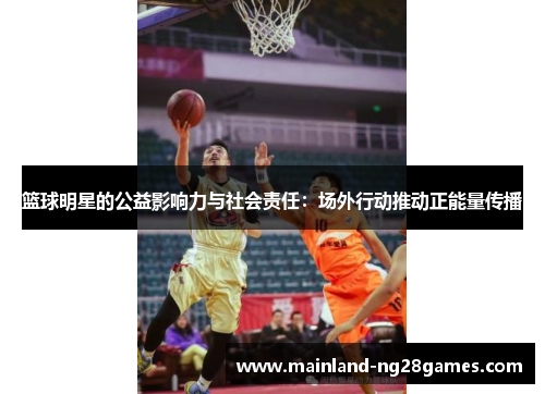 篮球明星的公益影响力与社会责任：场外行动推动正能量传播