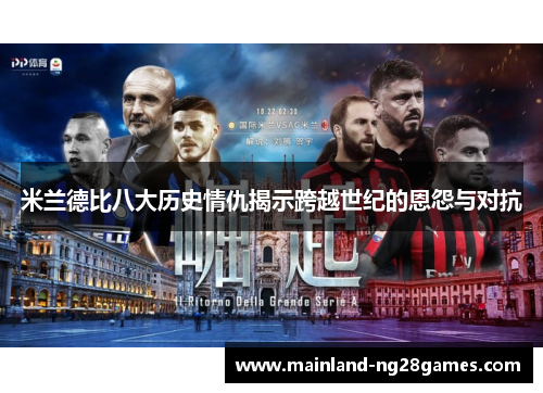 米兰德比八大历史情仇揭示跨越世纪的恩怨与对抗 米兰德比八大历史情仇揭示跨越世纪的恩怨与对抗
