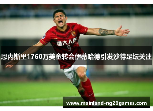 恩内斯里1760万美金转会伊蒂哈德引发沙特足坛关注