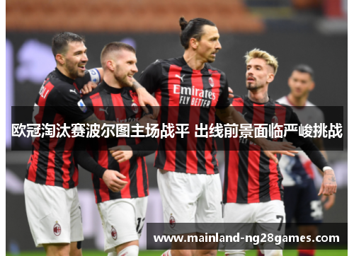 欧冠淘汰赛波尔图主场战平 出线前景面临严峻挑战 欧冠淘汰赛波尔图主场战平 出线前景面临严峻挑战