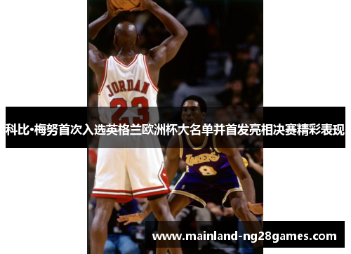 科比·梅努首次入选英格兰欧洲杯大名单并首发亮相决赛精彩表现