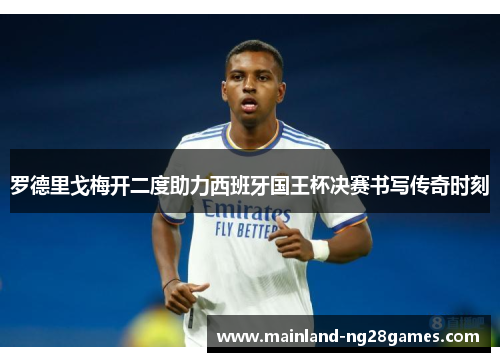 罗德里戈梅开二度助力西班牙国王杯决赛书写传奇时刻