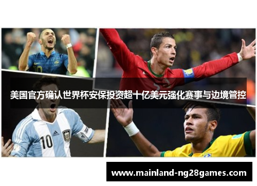 美国官方确认世界杯安保投资超十亿美元强化赛事与边境管控 美国官方确认世界杯安保投资超十亿美元强化赛事与边境管控