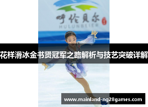 花样滑冰金书贤冠军之路解析与技艺突破详解 花样滑冰金书贤冠军之路解析与技艺突破详解