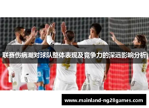 联赛伤病潮对球队整体表现及竞争力的深远影响分析 联赛伤病潮对球队整体表现及竞争力的深远影响分析