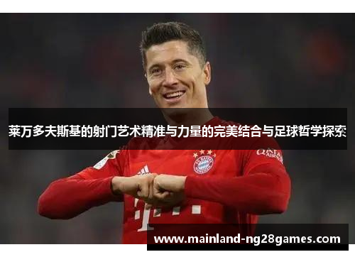 莱万多夫斯基的射门艺术精准与力量的完美结合与足球哲学探索